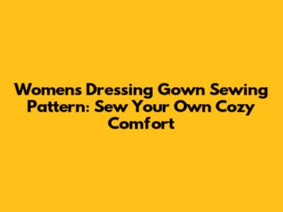 Women's Dressing Gown Sewing Pattern: Sew Your Own Cozy Comfort