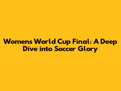 Women's World Cup Final: A Deep Dive into Soccer Glory
