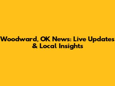 Woodward, OK News: Live Updates & Local Insights