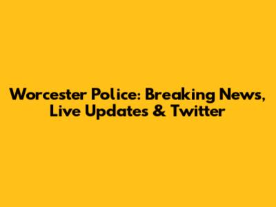 Worcester Police: Breaking News, Live Updates & Twitter