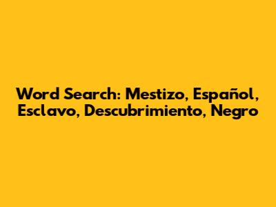 Word Search: Mestizo, Español, Esclavo, Descubrimiento, Negro