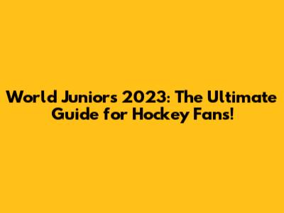 World Juniors 2023: The Ultimate Guide for Hockey Fans!