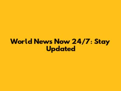 World News Now 24/7: Stay Updated
