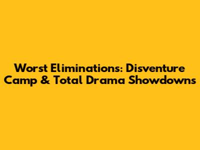 Worst Eliminations: Disventure Camp & Total Drama Showdowns