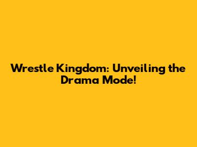 Wrestle Kingdom: Unveiling the Drama Mode!