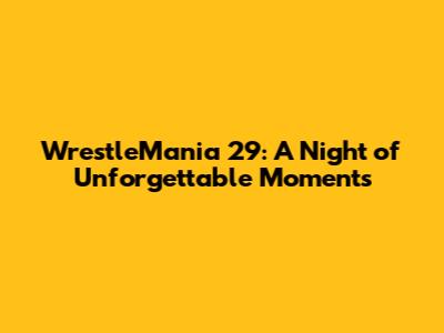 WrestleMania 29: A Night of Unforgettable Moments