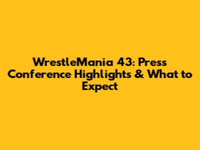 WrestleMania 43: Press Conference Highlights & What to Expect
