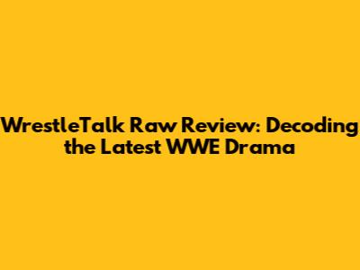 WrestleTalk Raw Review: Decoding the Latest WWE Drama