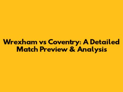Wrexham vs Coventry: A Detailed Match Preview & Analysis
