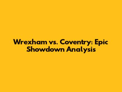 Wrexham vs. Coventry: Epic Showdown Analysis