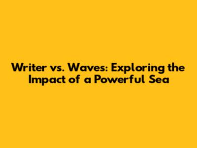 Writer vs. Waves: Exploring the Impact of a Powerful Sea