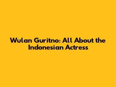 Wulan Guritno: All About the Indonesian Actress