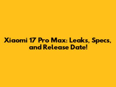 Xiaomi 17 Pro Max: Leaks, Specs, and Release Date!