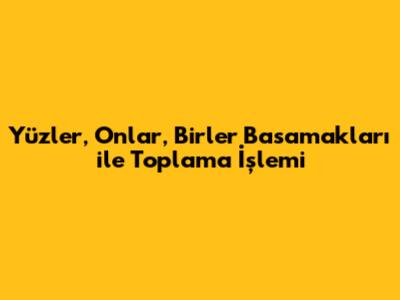 Yüzler, Onlar, Birler Basamakları ile Toplama İşlemi