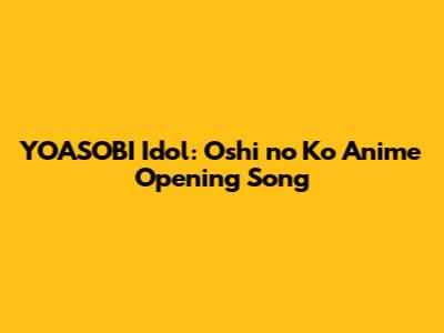 YOASOBI Idol: Oshi no Ko Anime Opening Song