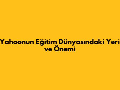 Yahoo'nun Eğitim Dünyasındaki Yeri ve Önemi