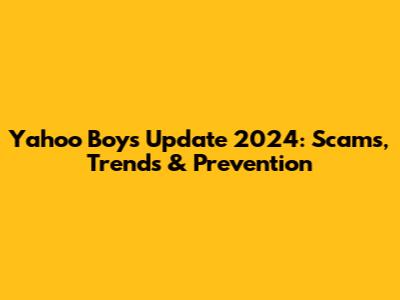 Yahoo Boys Update 2024: Scams, Trends & Prevention