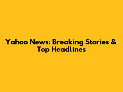 Yahoo News: Breaking Stories & Top Headlines