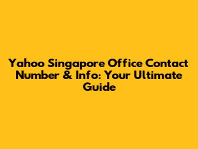 Yahoo Singapore Office Contact Number & Info: Your Ultimate Guide