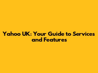 Yahoo UK: Your Guide to Services and Features