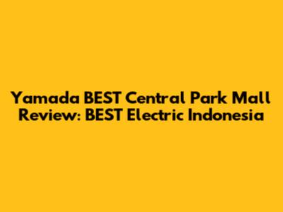 Yamada BEST Central Park Mall Review: BEST Electric Indonesia