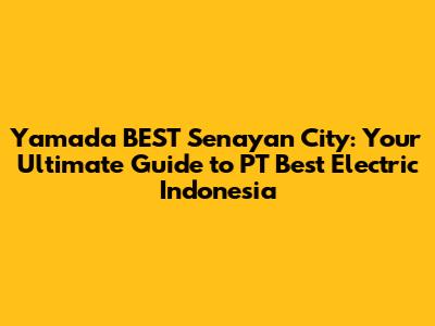 Yamada BEST Senayan City: Your Ultimate Guide to PT Best Electric Indonesia