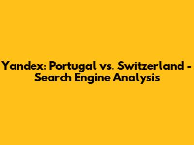 Yandex: Portugal vs. Switzerland - Search Engine Analysis