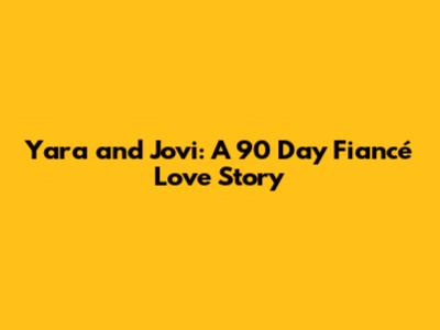 Yara and Jovi: A 90 Day Fiancé Love Story