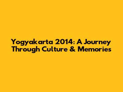 Yogyakarta 2014: A Journey Through Culture & Memories