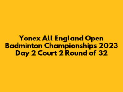 Yonex All England Open Badminton Championships 2023 Day 2 Court 2 Round of 32