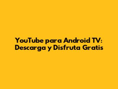 YouTube para Android TV: Descarga y Disfruta Gratis