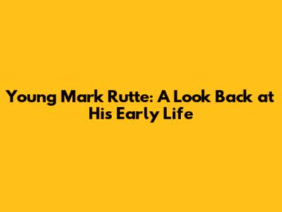 Young Mark Rutte: A Look Back at His Early Life