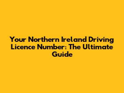 Your Northern Ireland Driving Licence Number: The Ultimate Guide