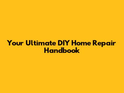 Your Ultimate DIY Home Repair Handbook