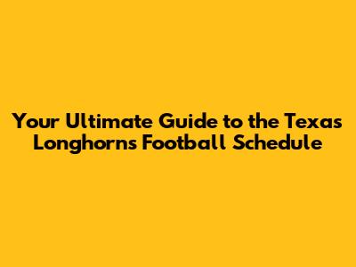 Your Ultimate Guide to the Texas Longhorns Football Schedule