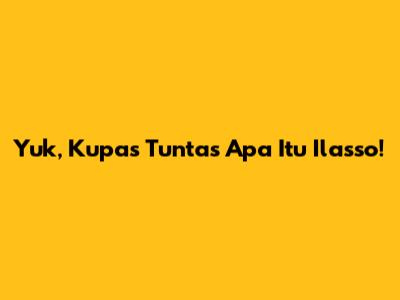 Yuk, Kupas Tuntas Apa Itu 'Ilasso'!