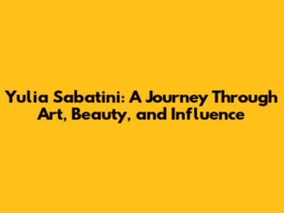 Yulia Sabatini: A Journey Through Art, Beauty, and Influence