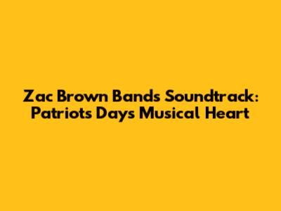 Zac Brown Band's Soundtrack: Patriots Day's Musical Heart