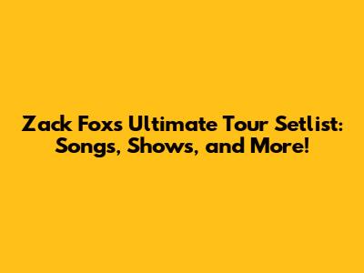 Zack Fox's Ultimate Tour Setlist: Songs, Shows, and More!
