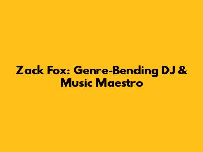Zack Fox: Genre-Bending DJ & Music Maestro