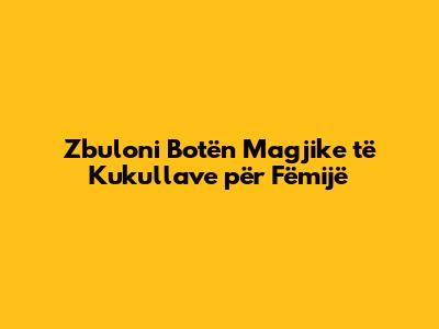 Zbuloni Botën Magjike të Kukullave për Fëmijë
