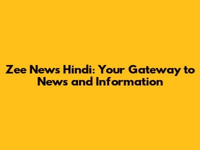 Zee News Hindi: Your Gateway to News and Information