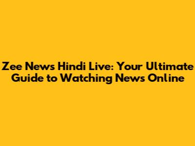 Zee News Hindi Live: Your Ultimate Guide to Watching News Online