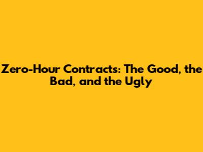 Zero-Hour Contracts: The Good, the Bad, and the Ugly