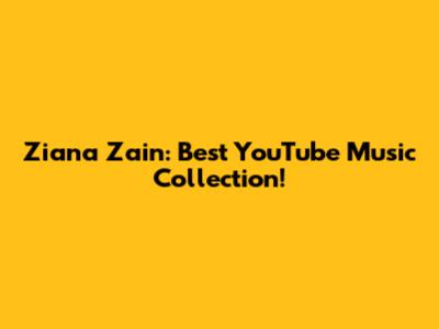 Ziana Zain: Best YouTube Music Collection!