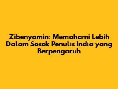 Zibenyamin: Memahami Lebih Dalam Sosok Penulis India yang Berpengaruh