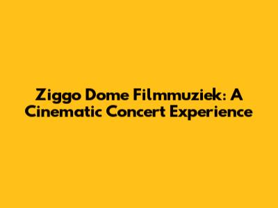 Ziggo Dome Filmmuziek: A Cinematic Concert Experience