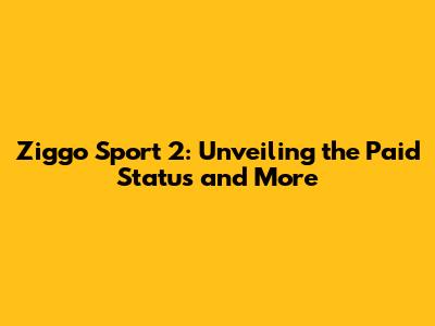 Ziggo Sport 2: Unveiling the Paid Status and More