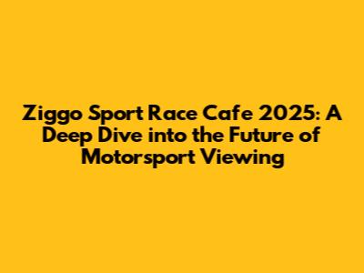 Ziggo Sport Race Cafe 2025: A Deep Dive into the Future of Motorsport Viewing