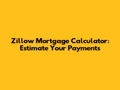 Zillow Mortgage Calculator: Estimate Your Payments